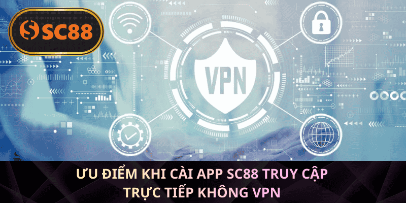 Ưu điểm khi cài app SC88 truy cập trực tiếp không VPN